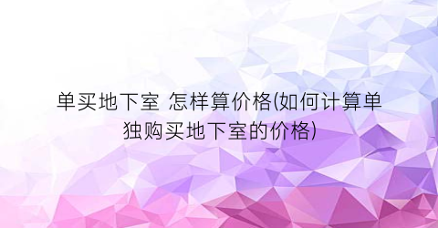 单买地下室 怎样算价格(如何计算单独购买地下室的价格)